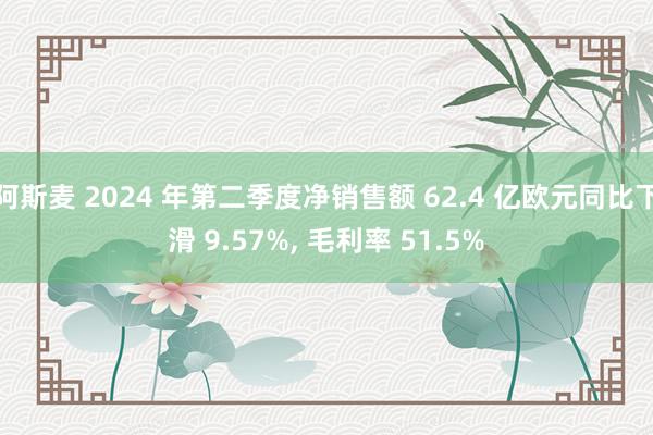 阿斯麦 2024 年第二季度净销售额 62.4 亿欧元同比下滑 9.57%, 毛利率 51.5%