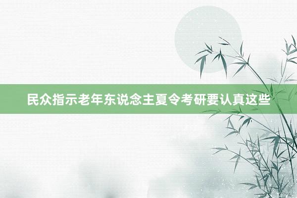 民众指示老年东说念主夏令考研要认真这些