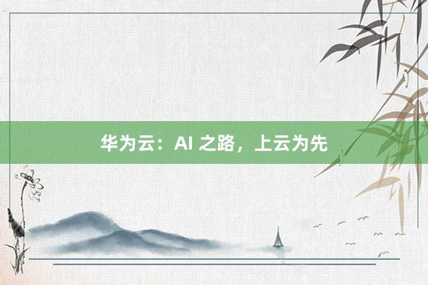 华为云：AI 之路，上云为先